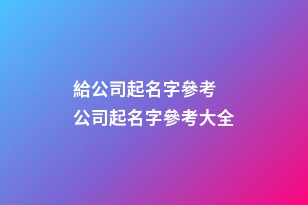 給公司起名字參考 公司起名字參考大全-第1張-公司起名-玄機派